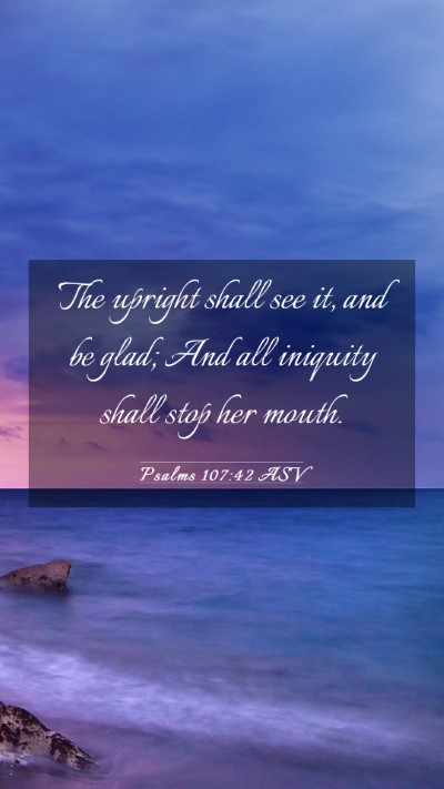 Picture 03 - Psalms 107:42 ASV Mobile Phone Wallpaper - The upright shall see it, and be glad; And all - Mobile Bible Verse Wallpaper
