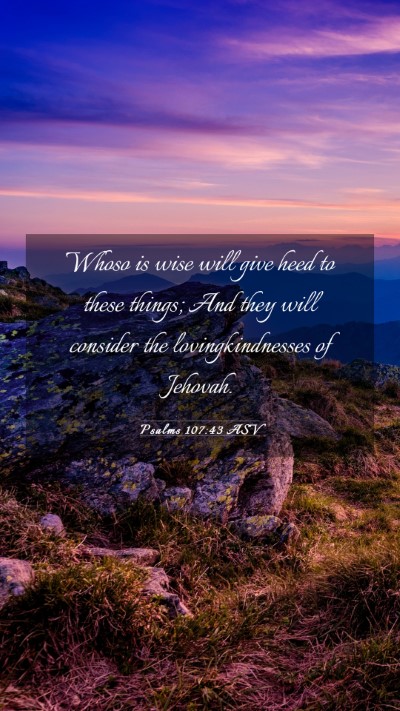 Picture 03 - Psalms 107:43 ASV Mobile Phone Wallpaper - Whoso is wise will give heed to these things; And - Mobile Bible Verse Wallpaper