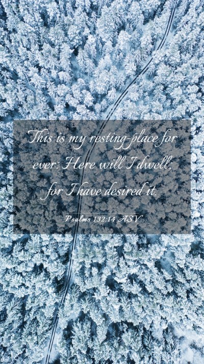 Picture 03 - Psalms 132:14 ASV Mobile Phone Wallpaper - This is my resting-place for ever: Here will I - Mobile Bible Verse Wallpaper