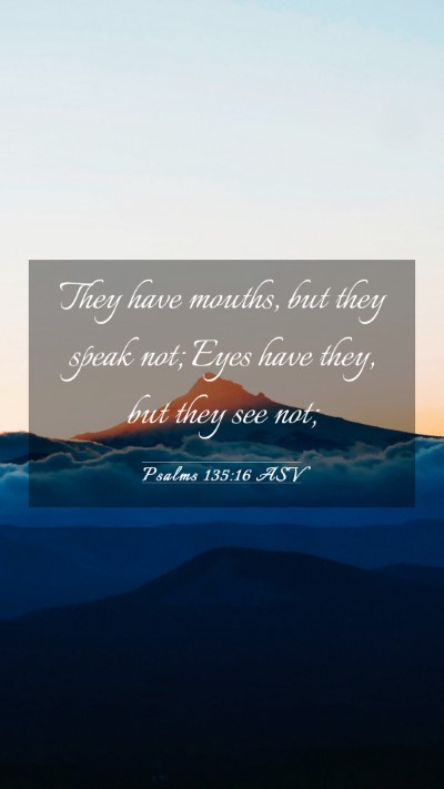 Picture 03 - Psalms 135:16 ASV Mobile Phone Wallpaper - They have mouths, but they speak not; Eyes have - Mobile Bible Verse Wallpaper