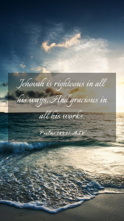 Picture 03 - Psalms 145:17 ASV Mobile Phone Wallpaper - Jehovah is righteous in all his ways, And - Mobile Bible Verse Wallpaper