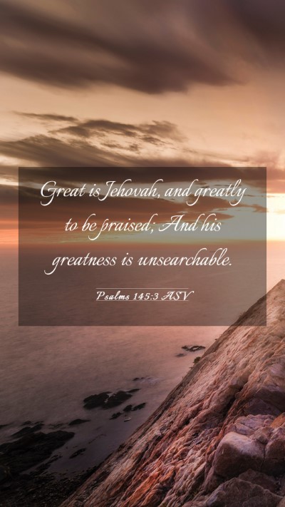 Picture 03 - Psalms 145:3 ASV Mobile Phone Wallpaper - Great is Jehovah, and greatly to be praised; And - Mobile Bible Verse Wallpaper