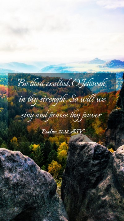 Picture 03 - Psalms 21:13 ASV Mobile Phone Wallpaper - Be thou exalted, O Jehovah, in thy strength: So - Mobile Bible Verse Wallpaper