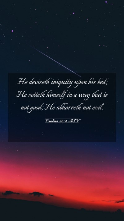 Picture 03 - Psalms 36:4 ASV Mobile Phone Wallpaper - He deviseth iniquity upon his bed; He setteth - Mobile Bible Verse Wallpaper