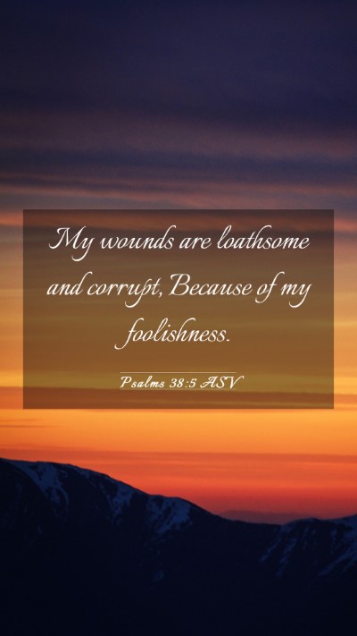 Picture 03 - Psalms 38:5 ASV Mobile Phone Wallpaper - My wounds are loathsome and corrupt, Because of - Mobile Bible Verse Wallpaper