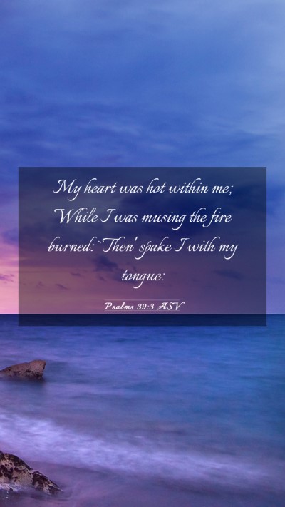 Picture 03 - Psalms 39:3 ASV Mobile Phone Wallpaper - My heart was hot within me; While I was musing - Mobile Bible Verse Wallpaper