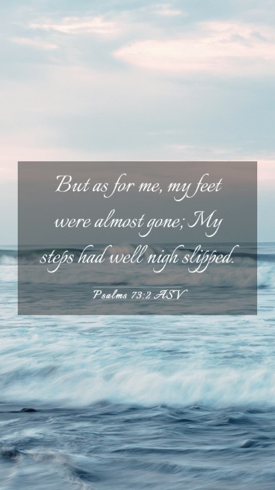 Picture 03 - Psalms 73:2 ASV Mobile Phone Wallpaper - But as for me, my feet were almost gone; My steps - Mobile Bible Verse Wallpaper