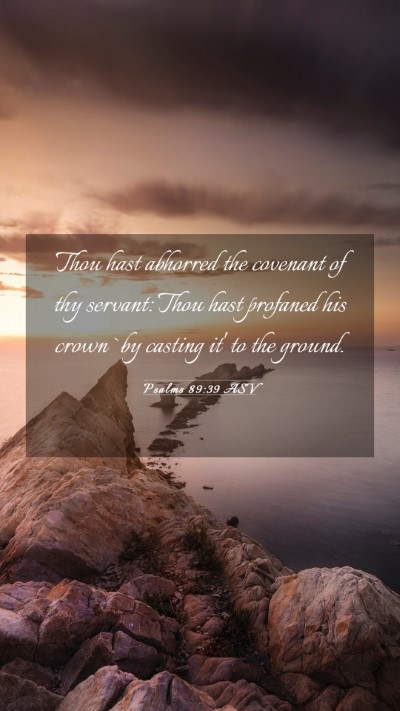 Picture 03 - Psalms 89:39 ASV Mobile Phone Wallpaper - Thou hast abhorred the covenant of thy servant: - Mobile Bible Verse Wallpaper