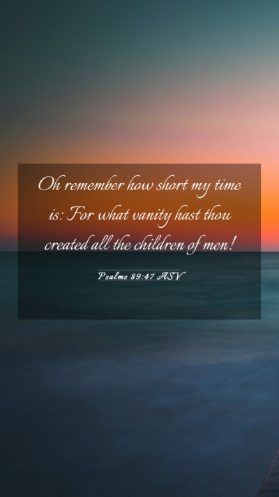 Picture 03 - Psalms 89:47 ASV Mobile Phone Wallpaper - Oh remember how short my time is: For what vanity - Mobile Bible Verse Wallpaper