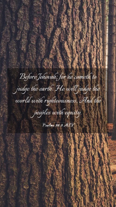 Picture 03 - Psalms 98:9 ASV Mobile Phone Wallpaper - Before Jehovah; for he cometh to judge the earth: - Mobile Bible Verse Wallpaper