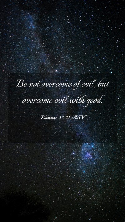 Picture 03 - Romans 12:21 ASV Mobile Phone Wallpaper - Be not overcome of evil, but overcome evil with - Mobile Bible Verse Wallpaper