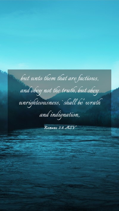 Picture 03 - Romans 2:8 ASV Mobile Phone Wallpaper - but unto them that are factious, and obey not the - Mobile Bible Verse Wallpaper