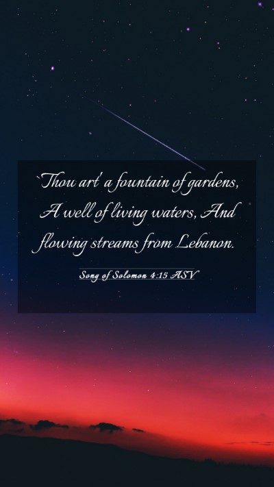 Picture 03 - Song of Solomon 4:15 ASV Mobile Phone Wallpaper - `Thou art' a fountain of gardens, A well of - Mobile Bible Verse Wallpaper