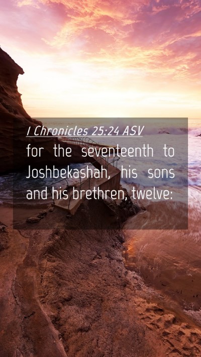 Picture 04 - 1 Chronicles 25:24 ASV Mobile Phone Wallpaper - for the seventeenth to Joshbekashah, his sons and - Mobile Bible Verse Wallpaper