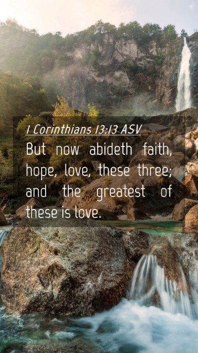 Picture 04 - 1 Corinthians 13:13 ASV Mobile Phone Wallpaper - But now abideth faith, hope, love, these three; - Mobile Bible Verse Wallpaper