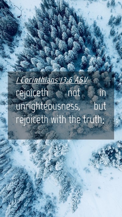 Picture 04 - 1 Corinthians 13:6 ASV Mobile Phone Wallpaper - rejoiceth not in unrighteousness, but rejoiceth - Mobile Bible Verse Wallpaper