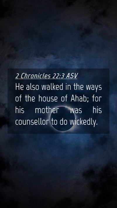 Picture 04 - 2 Chronicles 22:3 ASV Mobile Phone Wallpaper - He also walked in the ways of the house of Ahab; - Mobile Bible Verse Wallpaper