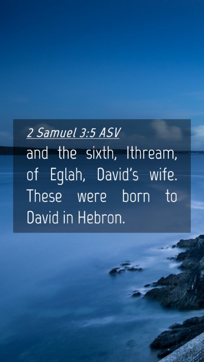 Picture 04 - 2 Samuel 3:5 ASV Mobile Phone Wallpaper - and the sixth, Ithream, of Eglah, David's wife. - Mobile Bible Verse Wallpaper