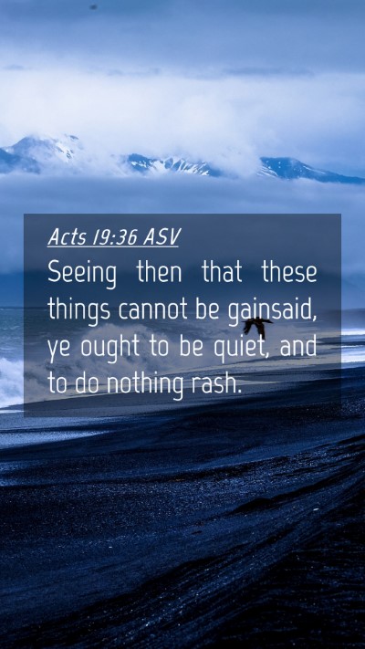 Picture 04 - Acts 19:36 ASV Mobile Phone Wallpaper - Seeing then that these things cannot be gainsaid, - Mobile Bible Verse Wallpaper