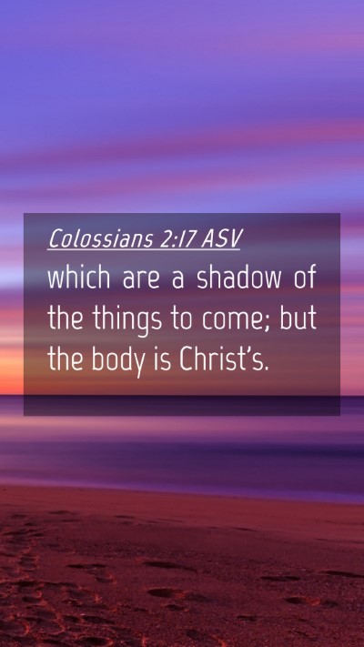 Picture 04 - Colossians 2:17 ASV Mobile Phone Wallpaper - which are a shadow of the things to come; but the - Mobile Bible Verse Wallpaper
