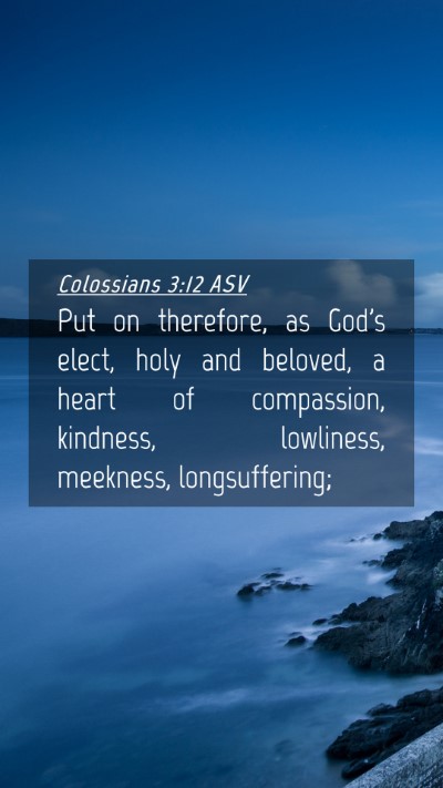 Picture 04 - Colossians 3:12 ASV Mobile Phone Wallpaper - Put on therefore, as God's elect, holy and - Mobile Bible Verse Wallpaper