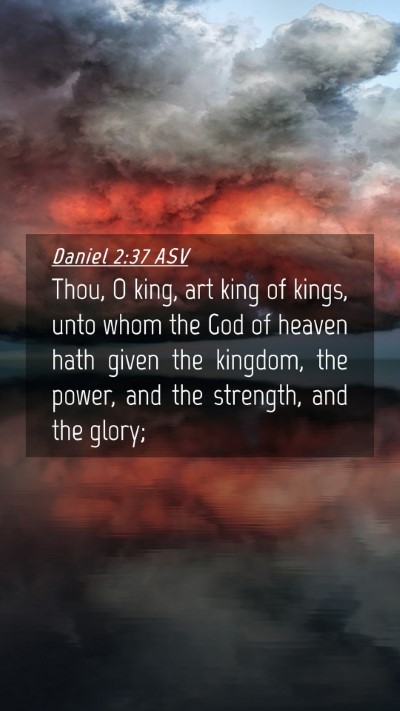 Picture 04 - Daniel 2:37 ASV Mobile Phone Wallpaper - Thou, O king, art king of kings, unto whom the - Mobile Bible Verse Wallpaper