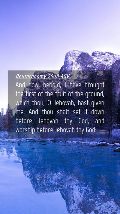 Picture 04 - Deuteronomy 26:10 ASV Mobile Phone Wallpaper - And now, behold, I have brought the first of the - Mobile Bible Verse Wallpaper