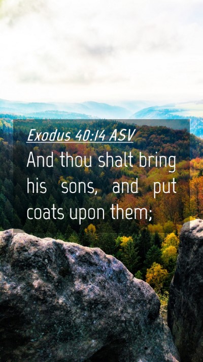 Picture 04 - Exodus 40:14 ASV Mobile Phone Wallpaper - And thou shalt bring his sons, and put coats upon - Mobile Bible Verse Wallpaper