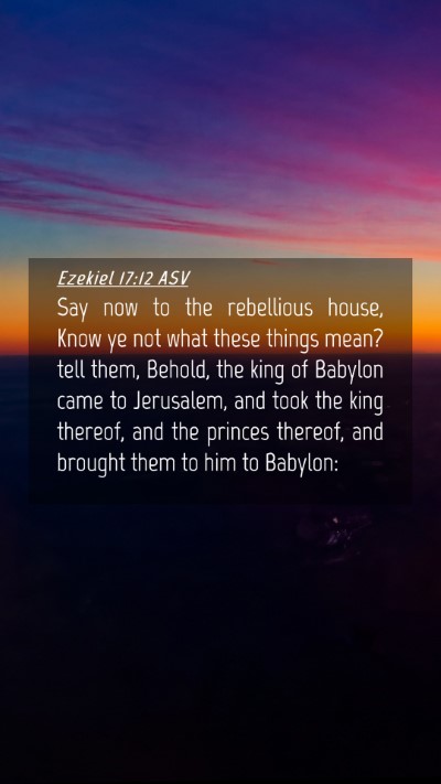 Picture 04 - Ezekiel 17:12 ASV Mobile Phone Wallpaper - Say now to the rebellious house, Know ye not what - Mobile Bible Verse Wallpaper