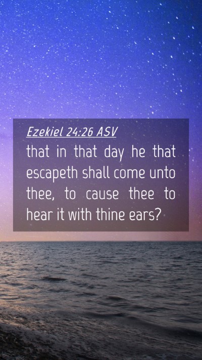 Picture 04 - Ezekiel 24:26 ASV Mobile Phone Wallpaper - that in that day he that escapeth shall come unto - Mobile Bible Verse Wallpaper