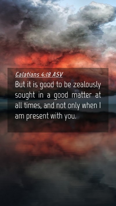Picture 04 - Galatians 4:18 ASV Mobile Phone Wallpaper - But it is good to be zealously sought in a good - Mobile Bible Verse Wallpaper