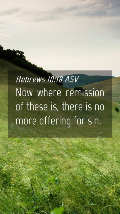 Picture 04 - Hebrews 10:18 ASV Mobile Phone Wallpaper - Now where remission of these is, there is no more - Mobile Bible Verse Wallpaper