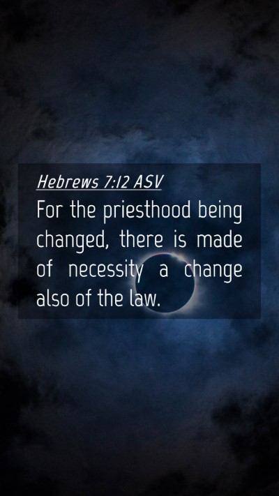 Picture 04 - Hebrews 7:12 ASV Mobile Phone Wallpaper - For the priesthood being changed, there is made - Mobile Bible Verse Wallpaper