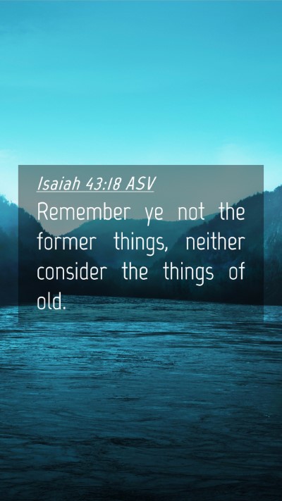 Picture 04 - Isaiah 43:18 ASV Mobile Phone Wallpaper - Remember ye not the former things, neither - Mobile Bible Verse Wallpaper