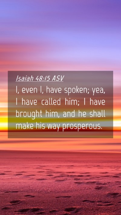 Picture 04 - Isaiah 48:15 ASV Mobile Phone Wallpaper - I, even I, have spoken; yea, I have called him; I - Mobile Bible Verse Wallpaper