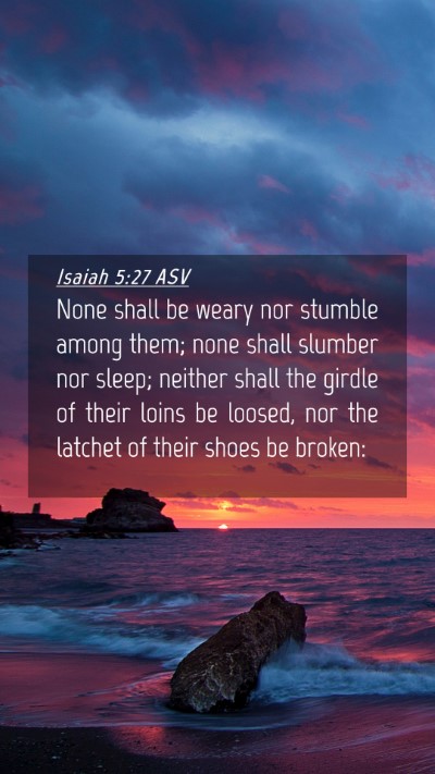 Picture 04 - Isaiah 5:27 ASV Mobile Phone Wallpaper - None shall be weary nor stumble among them; none - Mobile Bible Verse Wallpaper