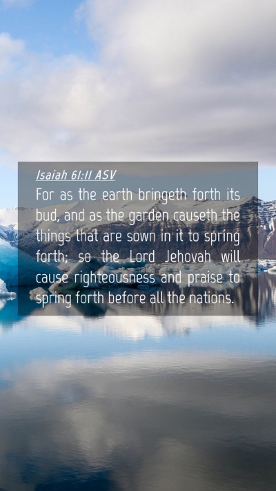 Picture 04 - Isaiah 61:11 ASV Mobile Phone Wallpaper - For as the earth bringeth forth its bud, and as - Mobile Bible Verse Wallpaper