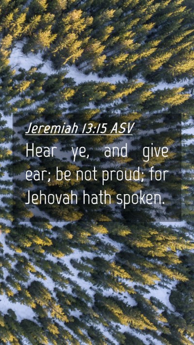 Picture 04 - Jeremiah 13:15 ASV Mobile Phone Wallpaper - Hear ye, and give ear; be not proud; for Jehovah - Mobile Bible Verse Wallpaper