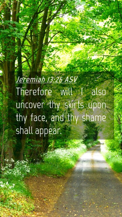 Picture 04 - Jeremiah 13:26 ASV Mobile Phone Wallpaper - Therefore will I also uncover thy skirts upon thy - Mobile Bible Verse Wallpaper