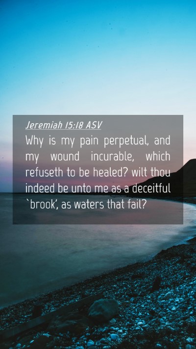Picture 04 - Jeremiah 15:18 ASV Mobile Phone Wallpaper - Why is my pain perpetual, and my wound incurable, - Mobile Bible Verse Wallpaper