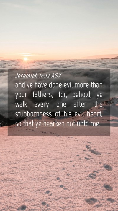Picture 04 - Jeremiah 16:12 ASV Mobile Phone Wallpaper - and ye have done evil more than your fathers; - Mobile Bible Verse Wallpaper