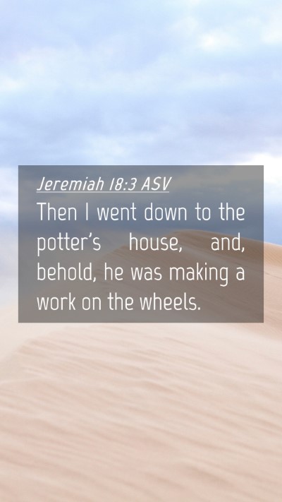 Picture 04 - Jeremiah 18:3 ASV Mobile Phone Wallpaper - Then I went down to the potter's house, and, - Mobile Bible Verse Wallpaper