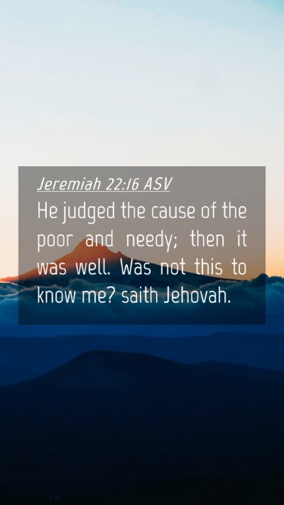 Picture 04 - Jeremiah 22:16 ASV Mobile Phone Wallpaper - He judged the cause of the poor and needy; then - Mobile Bible Verse Wallpaper