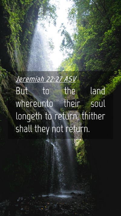 Picture 04 - Jeremiah 22:27 ASV Mobile Phone Wallpaper - But to the land whereunto their soul longeth to - Mobile Bible Verse Wallpaper