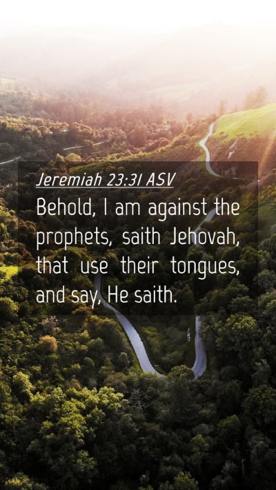 Picture 04 - Jeremiah 23:31 ASV Mobile Phone Wallpaper - Behold, I am against the prophets, saith Jehovah, - Mobile Bible Verse Wallpaper