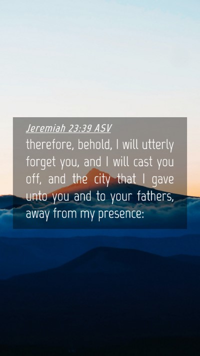 Picture 04 - Jeremiah 23:39 ASV Mobile Phone Wallpaper - therefore, behold, I will utterly forget you, and - Mobile Bible Verse Wallpaper