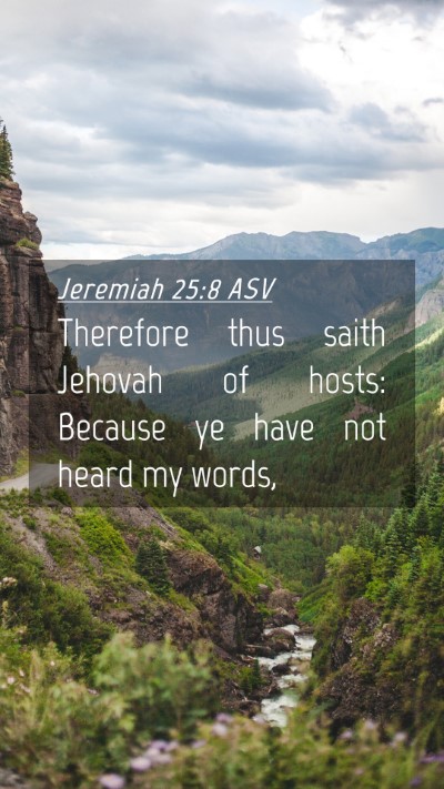 Picture 04 - Jeremiah 25:8 ASV Mobile Phone Wallpaper - Therefore thus saith Jehovah of hosts: Because ye - Mobile Bible Verse Wallpaper