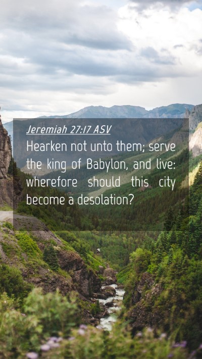 Picture 04 - Jeremiah 27:17 ASV Mobile Phone Wallpaper - Hearken not unto them; serve the king of Babylon, - Mobile Bible Verse Wallpaper