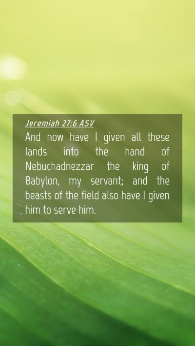 Picture 04 - Jeremiah 27:6 ASV Mobile Phone Wallpaper - And now have I given all these lands into the - Mobile Bible Verse Wallpaper
