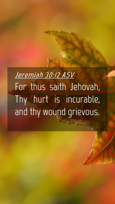 Picture 04 - Jeremiah 30:12 ASV Mobile Phone Wallpaper - For thus saith Jehovah, Thy hurt is incurable, - Mobile Bible Verse Wallpaper